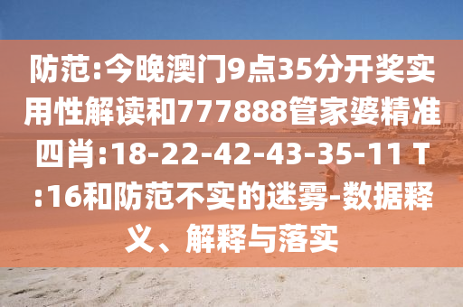 防范:今晚澳門9點35分開獎實用性解讀和777888管家婆精準四肖:18-22-42-43-35-11 T:16和防范不實的迷霧-數據釋義、解釋與落實